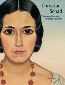 Christian Schad: Catalogue Raisonne Vol. 1: Paintings (Christian Schad. Catalogue Raisonne in five volumes) - Thomas Ratzka, Christian Schad