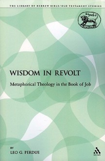 Wisdom in Revolt: Metaphorical Theology in the Book of Job - Leo G. Perdue