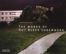 Commonsenual: The Works of Rut Blees Luxemburg - Blanche Craig