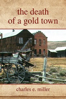 the death of a gold town - Charles E. Miller