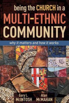 Being the Church in a Multi-Ethnic Community: Why It Matters and How It Works - Gary L. McIntosh, Alan McMahan