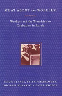 What About the Workers?: Workers and the Transition to Capitalism in Russia - Michael Burawoy