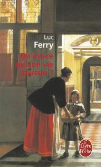 Qu Est-Ce Qu Une Vie Reussie - Luc Ferry