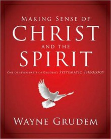 Making Sense of Christ and the Spirit: One of Seven Parts from Grudem's Systematic Theology - Wayne A. Grudem