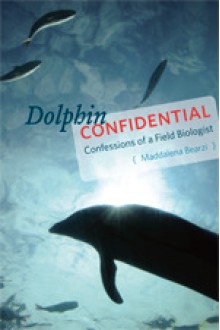 Dolphin Confidential: Confessions of a Field Biologist - Maddalena Bearzi