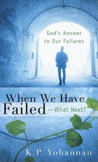 When We Have Failed-What Next?: God's Answer to Our Failures - K.P. Yohannan