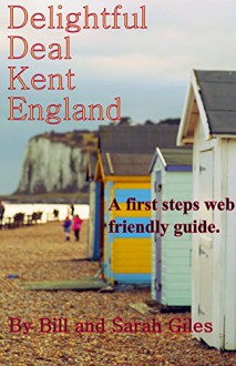 Delightful Deal, Kent, England;: A First Steps website friendly guide to the town of Deal, Kent, England; (Giles Guides. Book 16) - Sarah Giles, Bill Giles