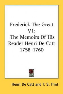 Frederick the Great V1: The Memoirs of His Reader Henri de Catt 1758-1760 - Henri de Catt, F.S. Flint, Archibald Philip Primrose Rosebery