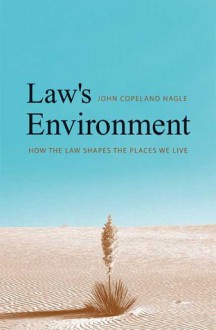 Law's Environment: How the Law Shapes the Places We Live - John Copeland Nagle