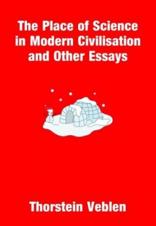 The Place Of Science In Modern Civilisation And Other Essays - Thorstein Veblen