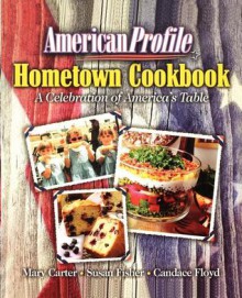 American Profile Hometown Cookbook: A Celebration of America's Table - Mary Carter, Candace Floyd, Susan Fisher