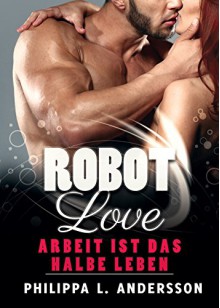 ROBOT LOVE - Arbeit ist das halbe Leben - Philippa L. Andersson