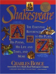 Shakespeare A to Z: The Essential Reference to His Plays, His Poems, His Life and Times, and More - Charles Boyce, David Allen White