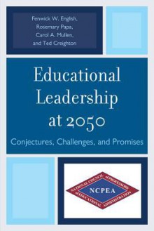 Educational Leadership at 2050: Conjectures, Challenges, and Promises - Rosemary Papa, Carol A Mullen, Ted Creighton, Fenwick W. English