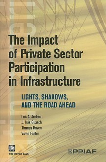 The Impact of Private Sector Participation in Infrastructure: Lights, Shadows, and the Road Ahead - Luis Andres, Vivien Foster, Jose Luis Guasch