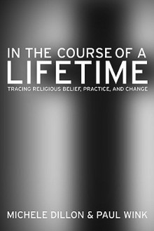 In the Course of a Lifetime: Tracing Religious Belief, Practice, and Change - Michele Dillon, Paul Wink