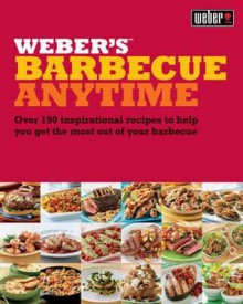 Weber's Barbecue Anytime: Over 175 Delicious Barbecue Recipes to Suit Any Occasion. Jamie Purviance - Jamie Purviance