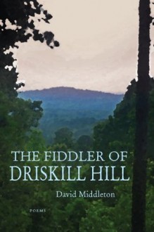 The Fiddler of Driskill Hill: Poems - David Middleton