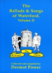 The Ballads and Songs of Waterford. Volume II - Dermot Power