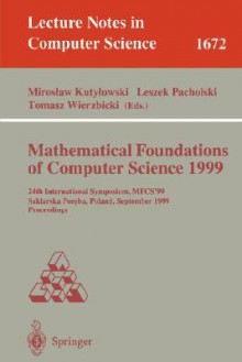 Mathematical Foundations of Computer Science 1999: 24th International Symposium, Mfcs'99 Szklarska Poreba, Poland, September 6-10, 1999 Proceedings - M. Kutylowski, Miroslaw Kutylowski, Leszek Pacholski, M. Kutylowski