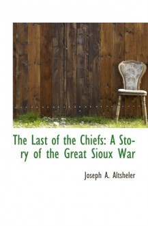 The Last of the Chiefs: A Story of the Great Sioux War - Joseph A. Altsheler