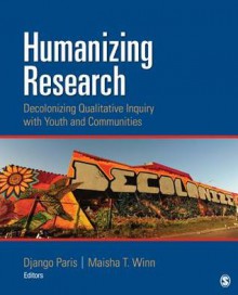 Humanizing Research: Decolonizing Qualitative Inquiry with Youth and Communities - Django Paris, Maisha T Winn