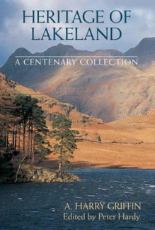 Heritage of Lakeland: A Centenary Collection - Arthur Harry Griffin, Peter Hardy