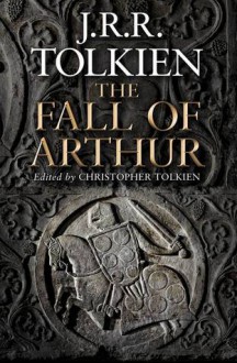 The Fall of Arthur - J.R.R. Tolkien, J.R.R. Tolkien