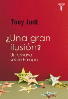 ¿Una gran ilusión?: Un ensayo sobre Europa - Tony Judt