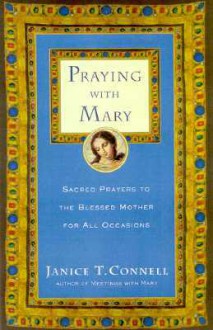 Praying with Mary: Sacred Prayers to the Blessed Mother for All Occasions - Janice T. Connell, Robert Faricy