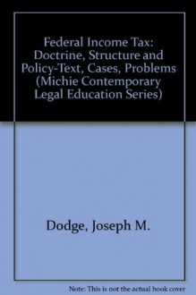 Federal Income Tax: Doctrine, Structure and Policy-Text, Cases, Problems (Michie Contemporary Legal Education Series) - Joseph M. Dodge