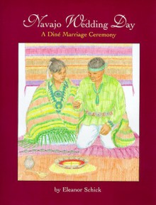 Navajo Wedding Day: A Diné Marriage Ceremony - Eleanor Schick