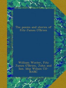 The poems and stories of Fitz-James O'Brien - William Winter, Fitz James O'Brien, John and Son. bkp Wilson CU-BANC