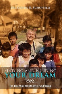 Finding and Funding Your Dream: Ten Essentials for Effective Fundraising - Curtis R. Schofield, Anne Fryga, Larry Williams