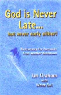 God Is Never Late...but Never Early Either: Reassurance for Humanity from Another Dimension - Ian Graham, White Bull