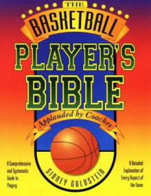 The Basketball Player's Bible: A Comprehensive And Systematic Guide To Playing (The Nitty Gritty Basketball Series) - Sidney Goldstein