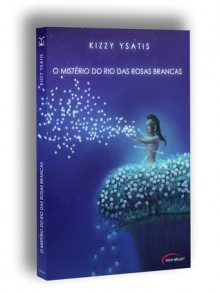 O Mistério do Rio das Rosas Brancas - Kizzy Ysatis