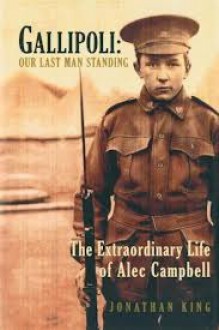 Gallipoli: Our Last Man Standing (The Extroadinary Life Of Alec Campbell) - Jonathon King