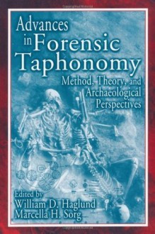 Advances in Forensic Taphonomy: Method, Theory, and Archaeological Perspectives: Method, Theory and Archaeological Perspectives - William D. Haglund, Marcella H. Sorg