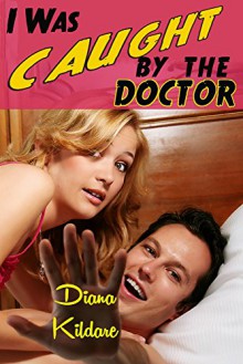 I Was Caught By the Doctor: a medical exhibitionist story (Doctors of Hartly Institute Book 7) - Diana Kildare