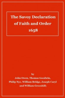 The Savoy Declaration of Faith and Order 1658 (with comparisons to the Westminster Confession) - Thomas Goodwin, John Owen Owen, William Greenhill, Joseph Caryl, William Bridge, Philip Nye, B. Aguilera