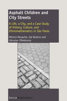 Asphalt Children and City Streets: A Life, a City, and a Case Study of History, Culture, and Ethnomathematics in Sao Paulo - Mônica Mesquita, Sal Restivo, Ubiratan D'Ambrosio