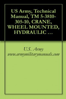 US Army, Technical Manual, TM 5-3810-305-10, CRANE, WHEEL MOUNTED, HYDRAULIC LIGHT, 7 1/2 TON (ROUGH TERRAIN CRANE) MODEL LRT 110 CONSISTS OF: TYPE I GENERAL ... (3810-01-165-0647), military manauals - U.S. Army www.armymilitarymanuals.com