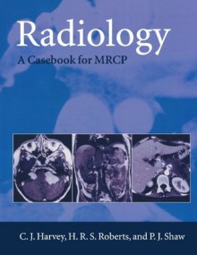 Radiology: A Casebook for M.R.C.P. (Oxford Medical Publications) - C.J. Harvey, P.J. Shaw