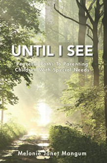 Until I See: Peaceful Paths to Parenting Children With Special Needs - Melonie Janet Mangum, Karen Roberts