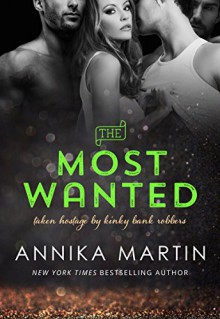 The Most Wanted (Taken Hostage by Kinky Bank Robbers Book 4) - Annika Martin