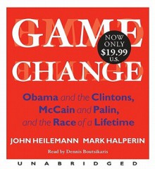 Game Change: Obama and the Clintons, McCain and Palin, and the Race of a Lifetime - John Heilemann, Mark Halperin, Dennis Boutsikaris