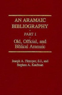 An Aramaic Bibliography: Part I: Old, Official & Biblical Aramaic - Joseph A. Fitzmyer, Stephen A. Kaufman