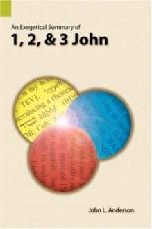 An Exegetical Summary of 1, 2, and 3 John - John L. Anderson