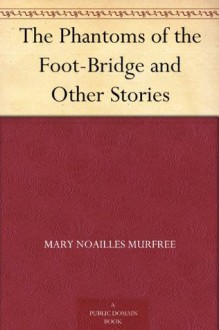 The Phantoms of the Foot-Bridge and Other Stories - Mary Noailles Murfree